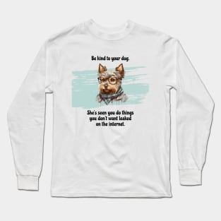 Yorkie Be Kind To Your Dog. She’s Seen You Do Things You Don't Want Leaked On The Internet Long Sleeve T-Shirt